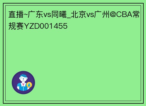 直播~广东vs同曦_北京vs广州@CBA常规赛YZD001455
